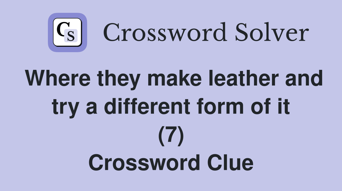 Where they make leather and try a different form of it (7) Crossword Clue