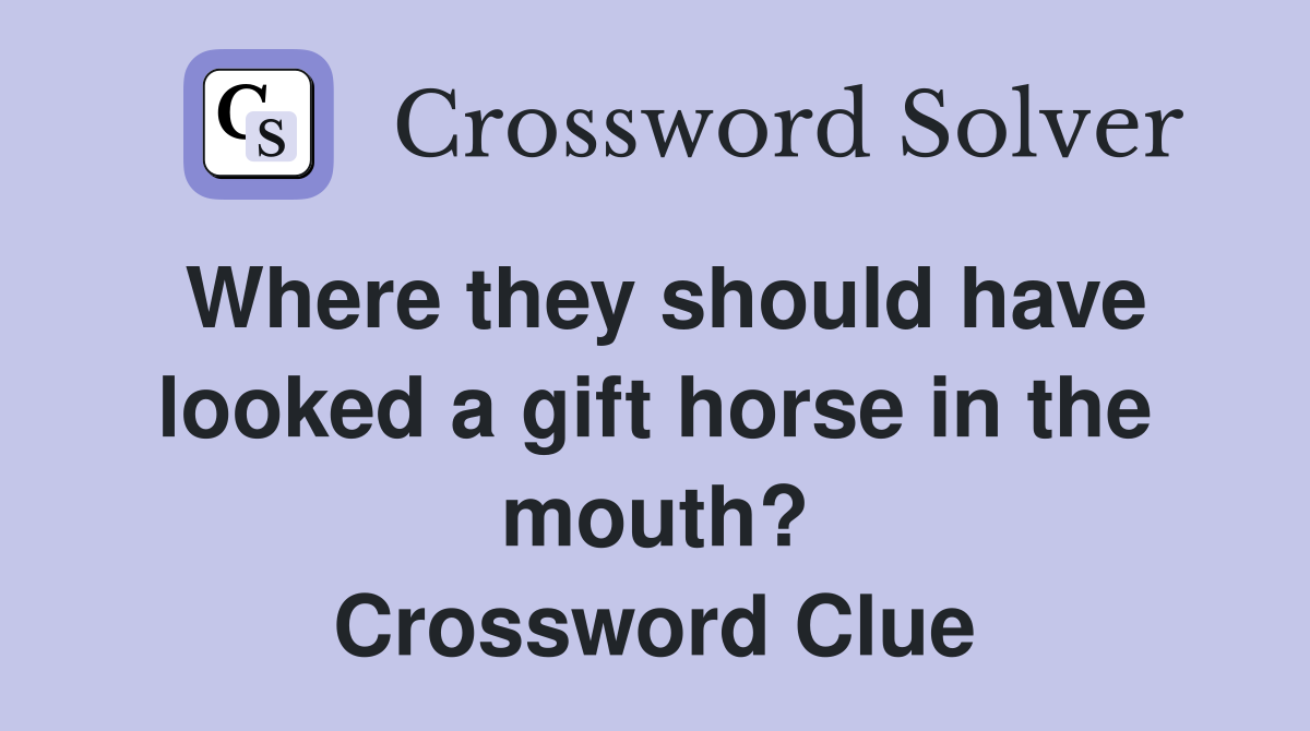 Where they should have looked a gift horse in the mouth? Crossword Clue