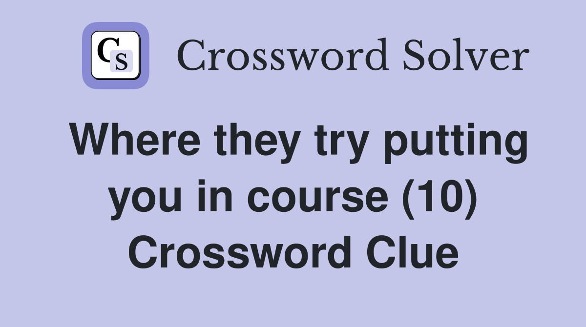 Where they try putting you in course (10) Crossword Clue