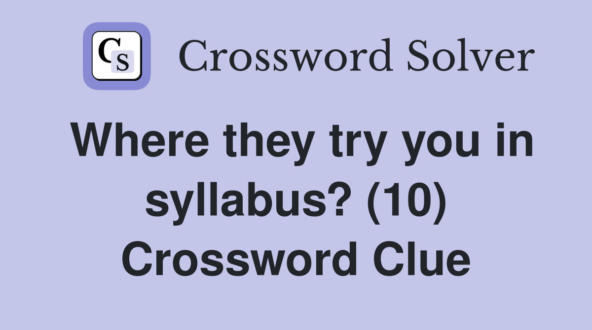 Where they try you in syllabus? (10) Crossword Clue