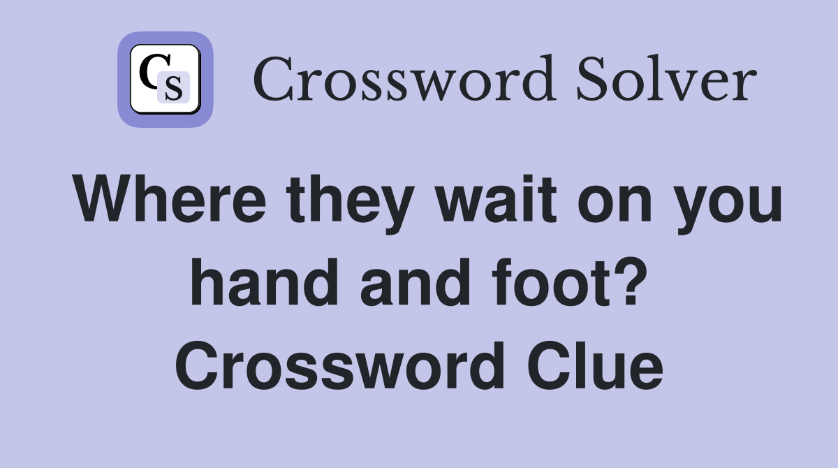 Where they wait on you hand and foot? Crossword Clue