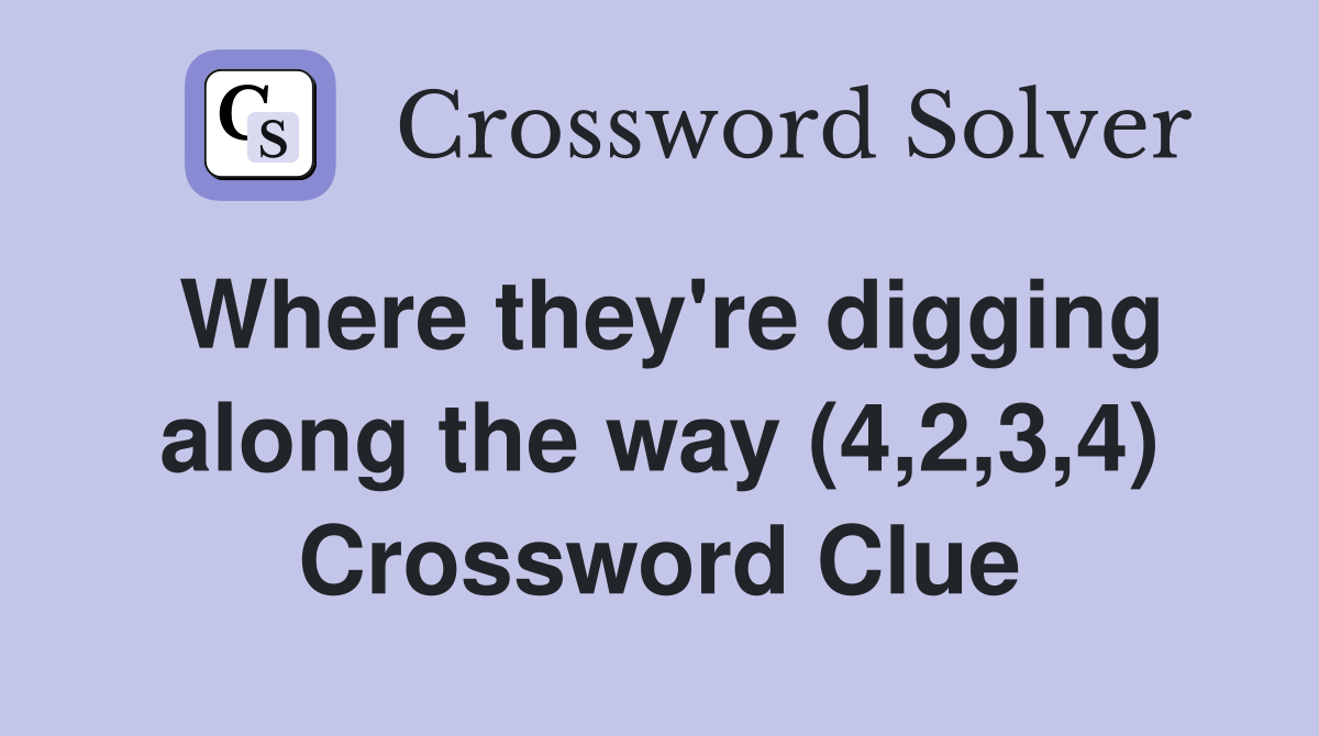 Where they're digging along the way (4,2,3,4) Crossword Clue