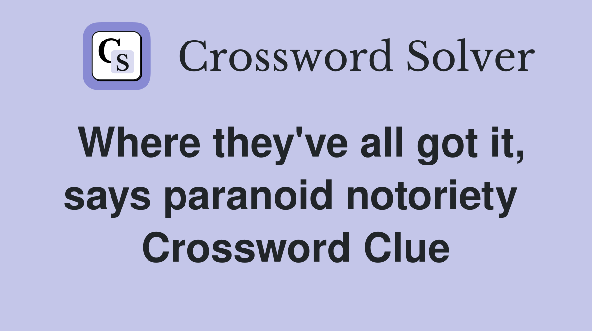 Where they've all got it, says paranoid notoriety  Crossword Clue
