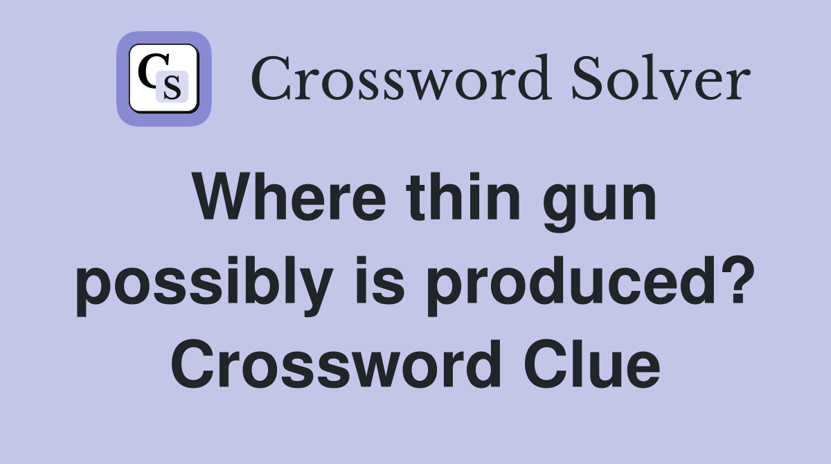Where thin gun possibly is produced? Crossword Clue