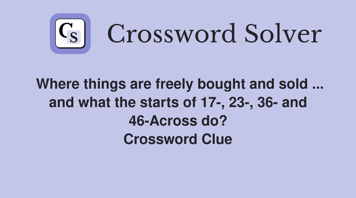 Where things are freely bought and sold ... and what the starts of 17-, 23-, 36- and 46-Across do? Crossword Clue