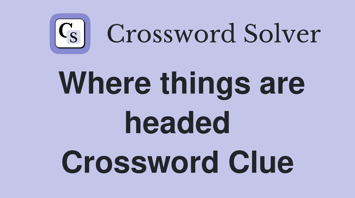 Where things are headed Crossword Clue