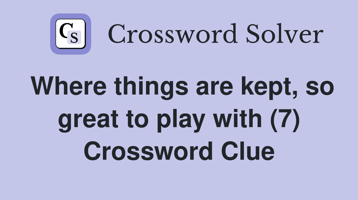 Where things are kept, so great to play with (7) Crossword Clue