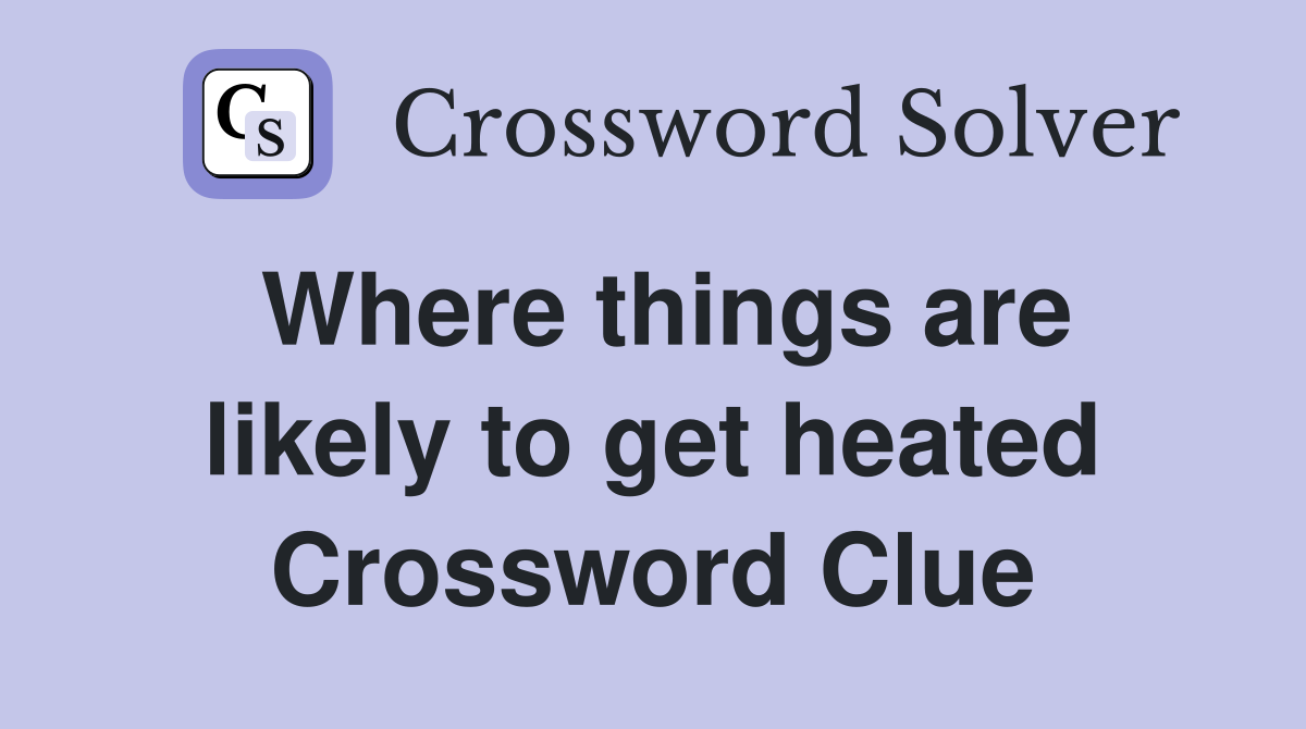 Where things are likely to get heated Crossword Clue