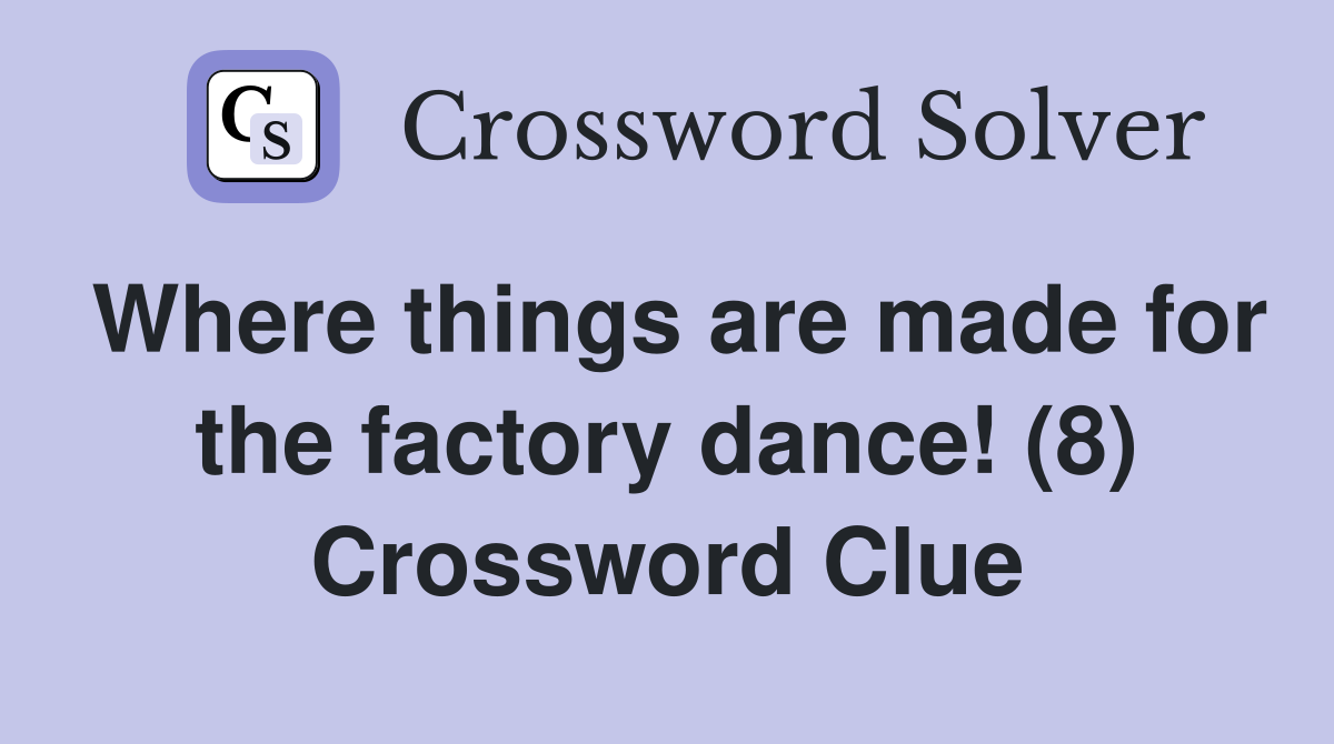 Where things are made for the factory dance! (8) Crossword Clue