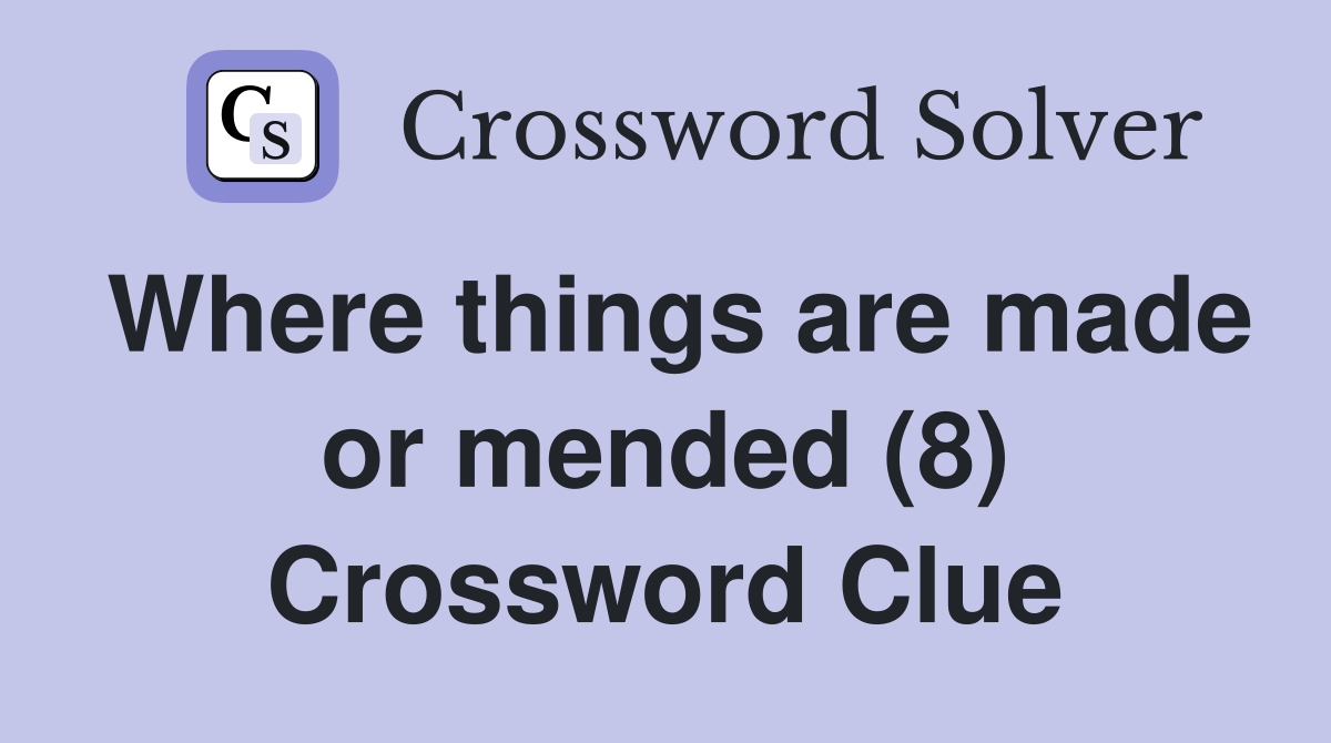 Where things are made or mended (8) Crossword Clue
