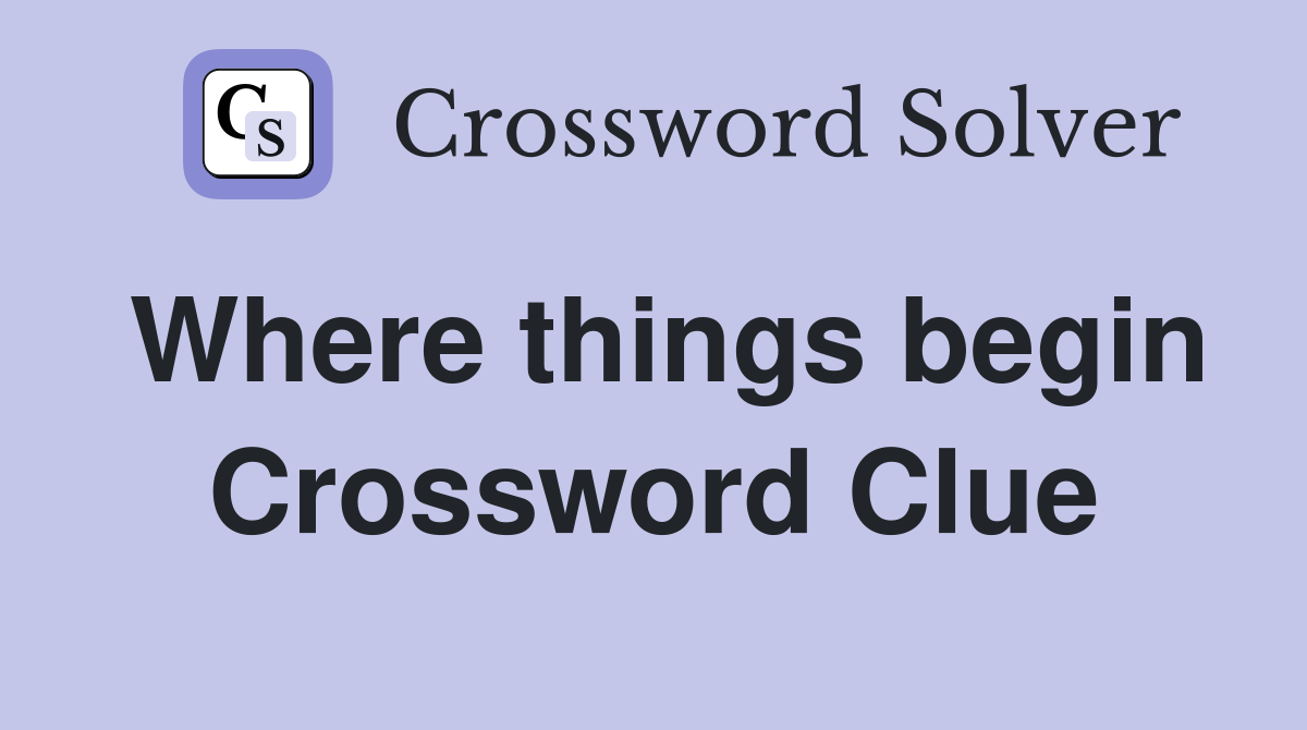 Where things begin Crossword Clue