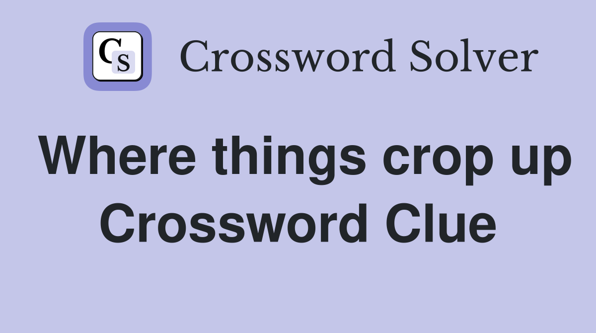 Where things crop up Crossword Clue
