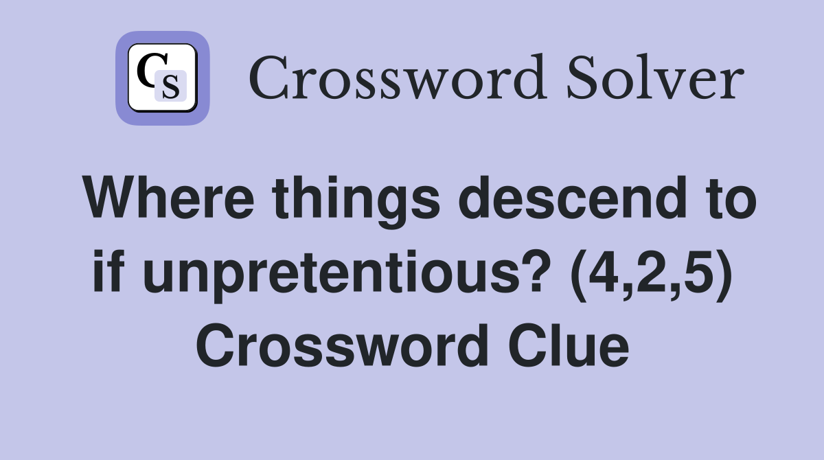 Where things descend to if unpretentious? (4,2,5) Crossword Clue
