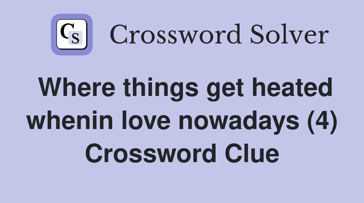 Where things get heated whenin love nowadays (4) Crossword Clue