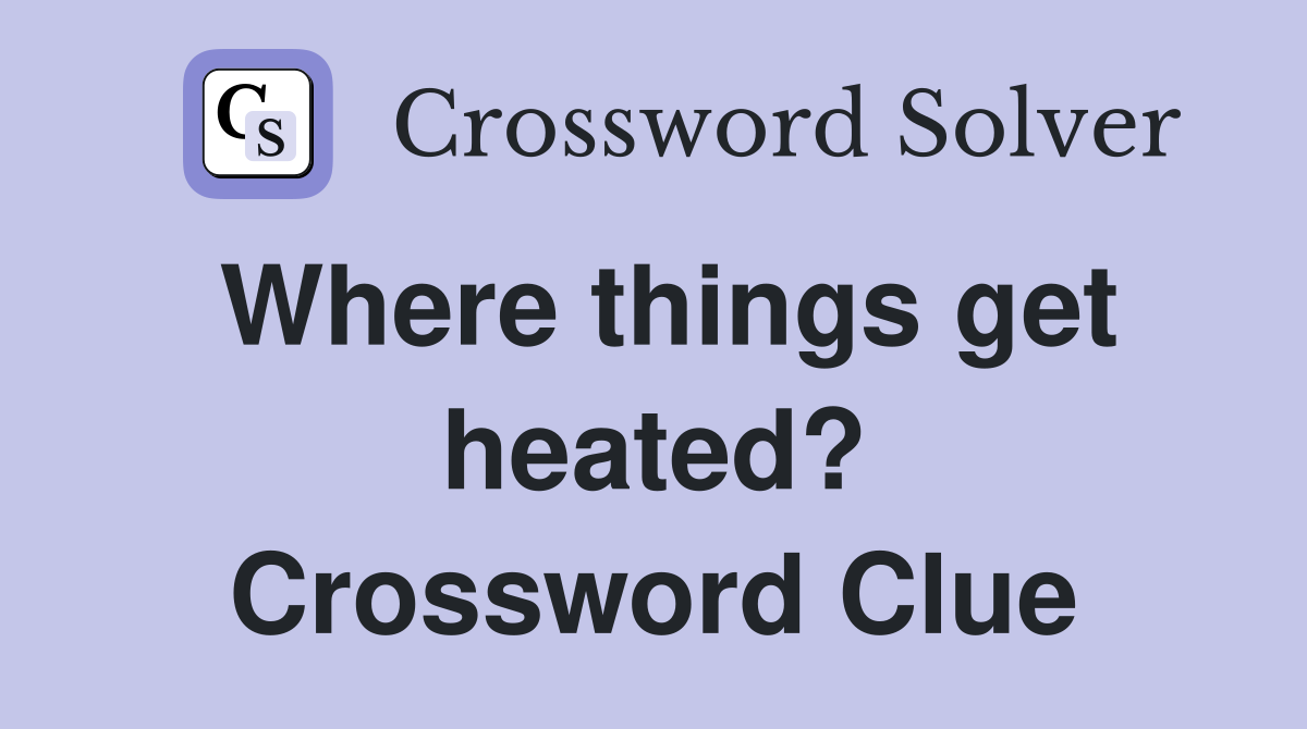 Where things get heated? Crossword Clue