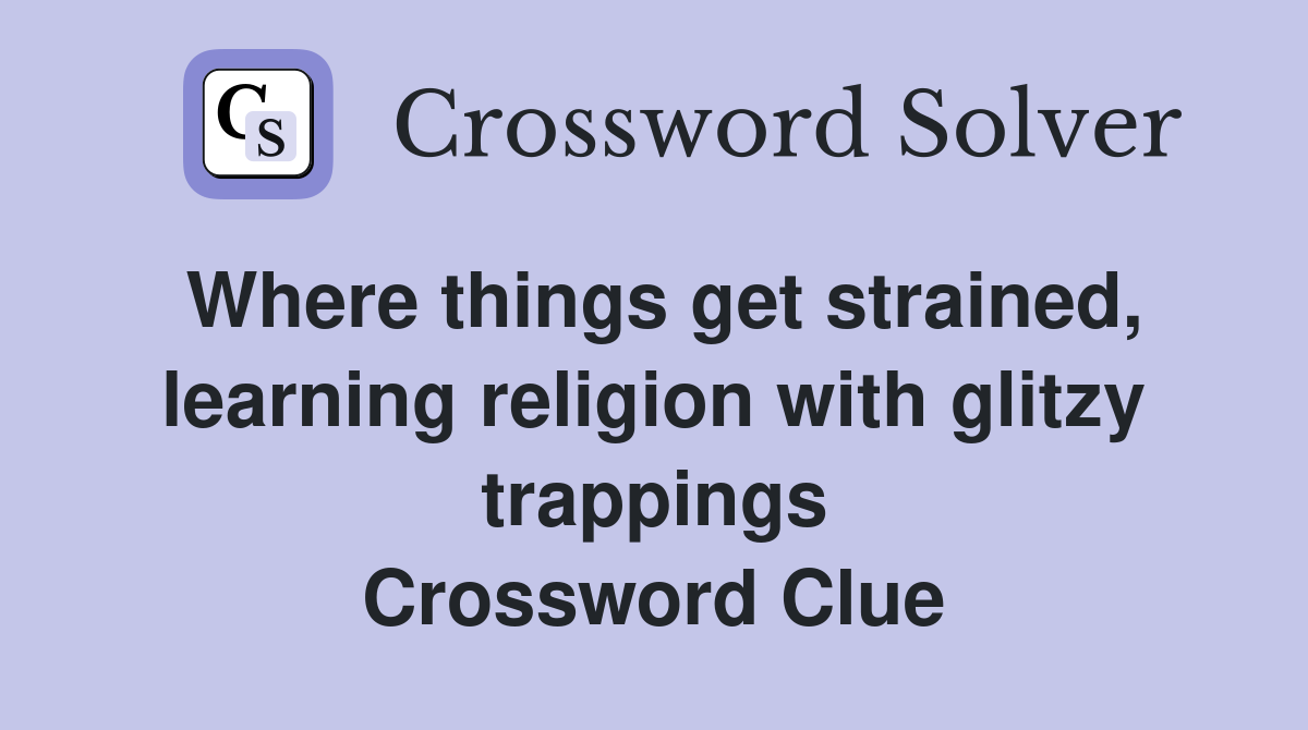 Where things get strained, learning religion with glitzy trappings Crossword Clue
