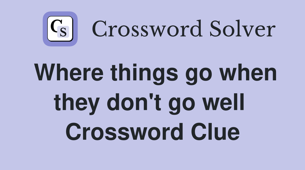 Where things go when they don't go well  Crossword Clue