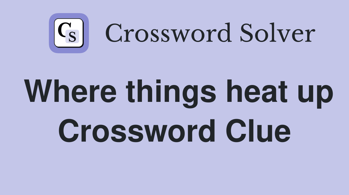 Where things heat up Crossword Clue