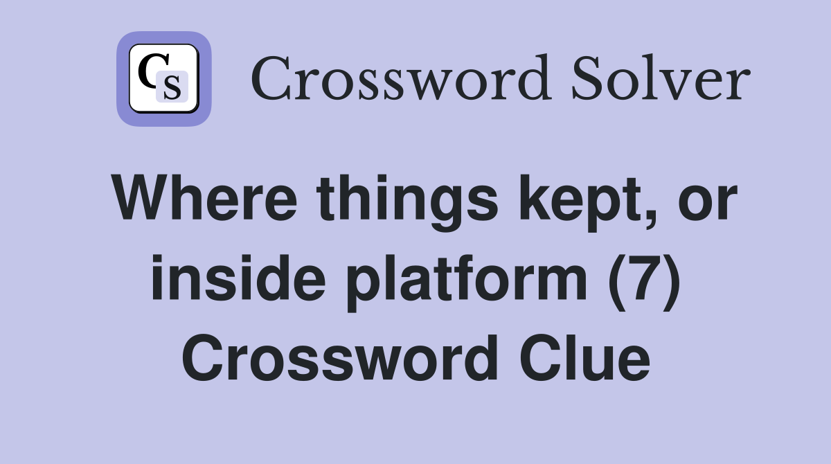 Where things kept, or inside platform (7) Crossword Clue