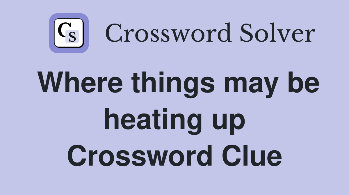 Where things may be heating up Crossword Clue