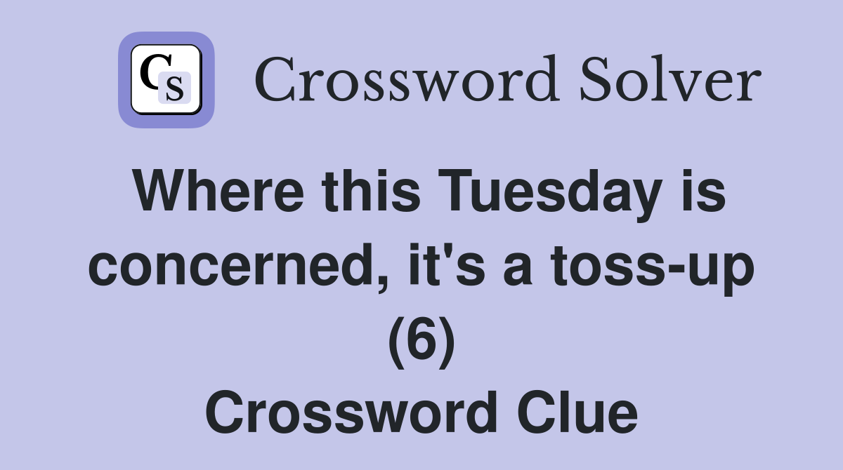 Where this Tuesday is concerned, it's a toss-up (6) Crossword Clue