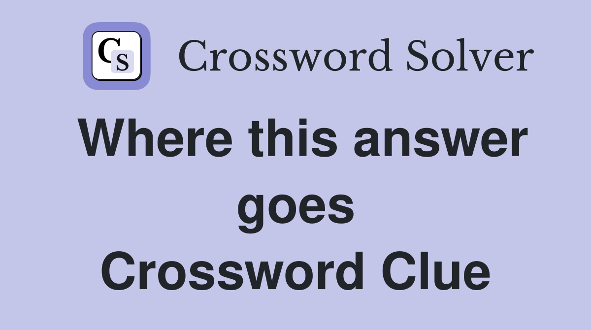 Where this answer goes Crossword Clue
