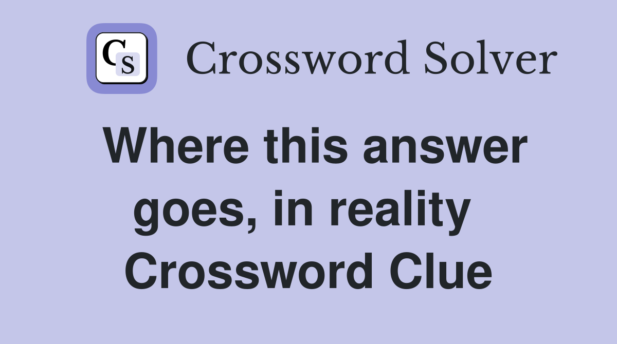 Where this answer goes, in reality  Crossword Clue