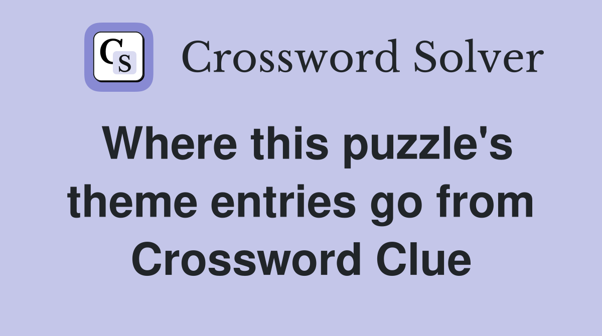 Where this puzzle's theme entries go from Crossword Clue