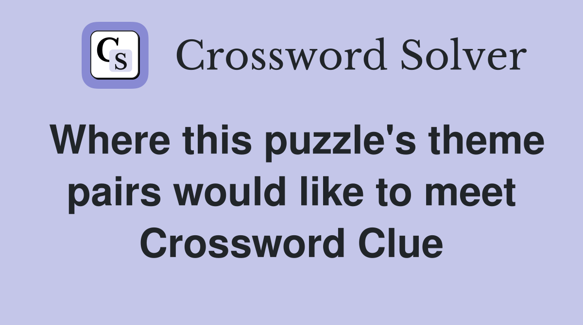 Where this puzzle's theme pairs would like to meet Crossword Clue