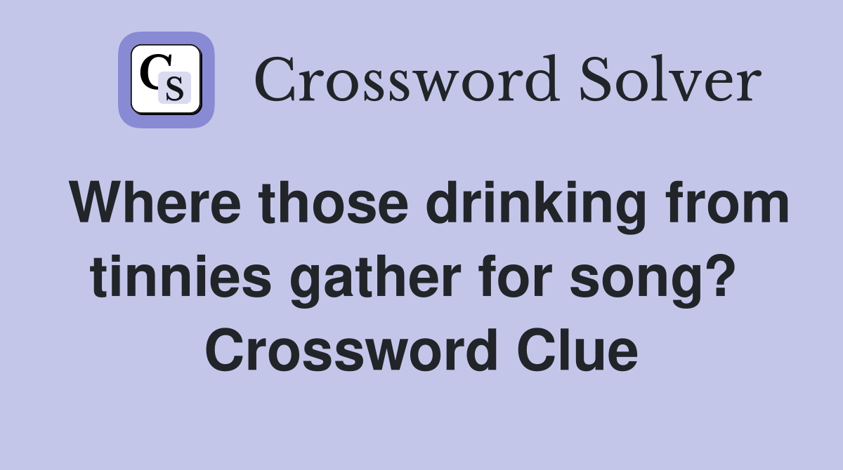 Where those drinking from tinnies gather for song?  Crossword Clue