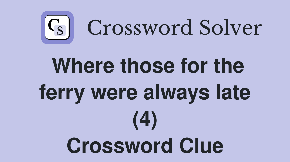Where those for the ferry were always late (4) Crossword Clue