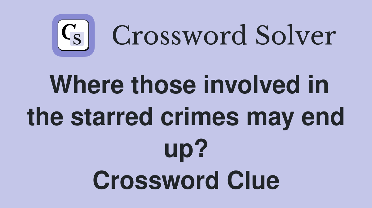 Where those involved in the starred crimes may end up? Crossword Clue