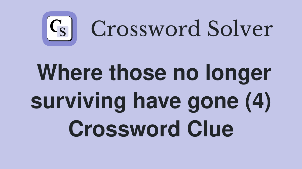 Where those no longer surviving have gone (4) Crossword Clue