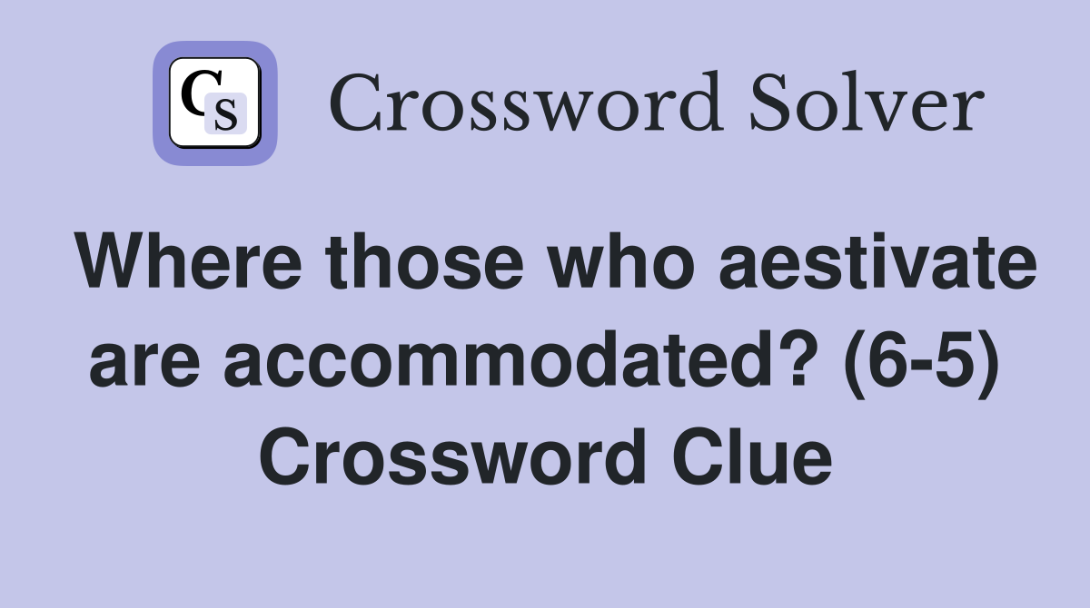 Where those who aestivate are accommodated? (6-5) Crossword Clue