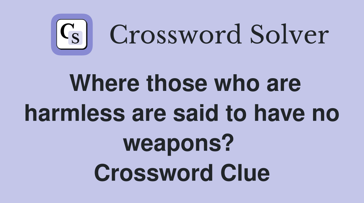 Where those who are harmless are said to have no weapons?  Crossword Clue
