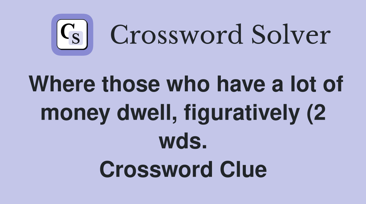 Where those who have a lot of money dwell figuratively (2 wds Where those who have a lot of money dwell figuratively (2 wds