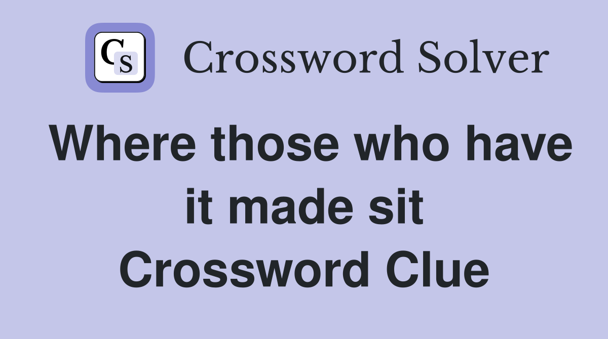 Where those who have it made sit Crossword Clue