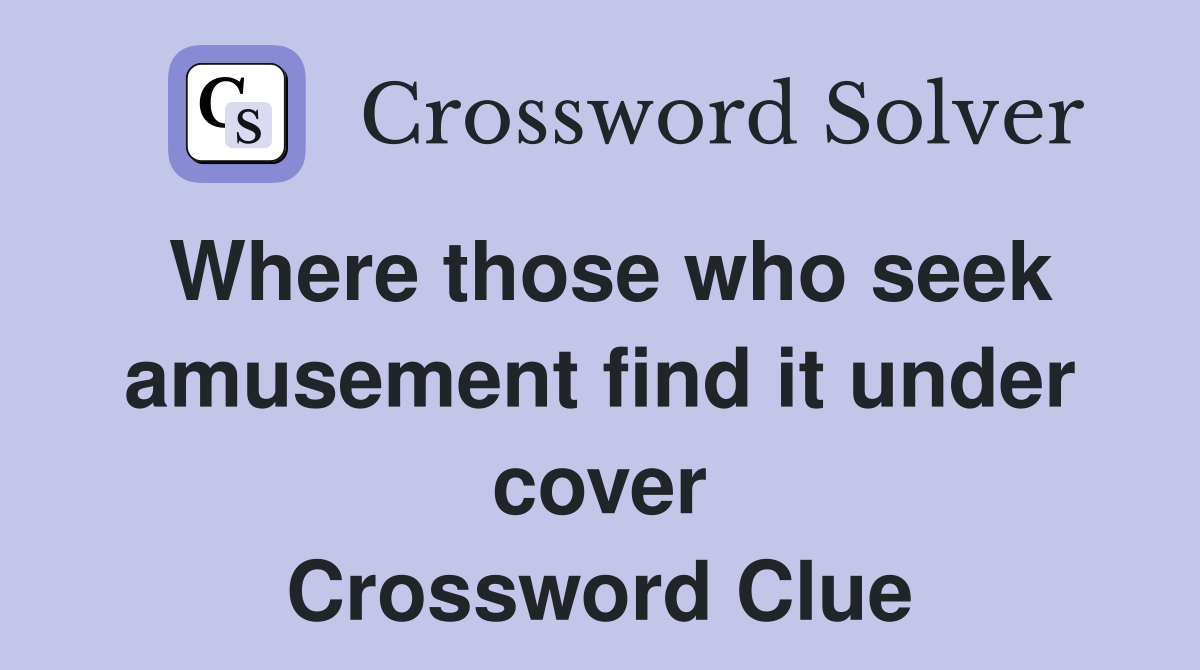 Where those who seek amusement find it under cover Crossword Clue