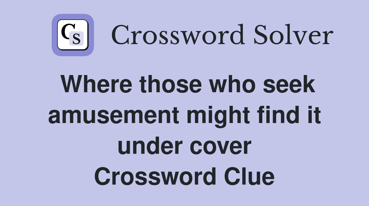 Where those who seek amusement might find it under cover Crossword Clue