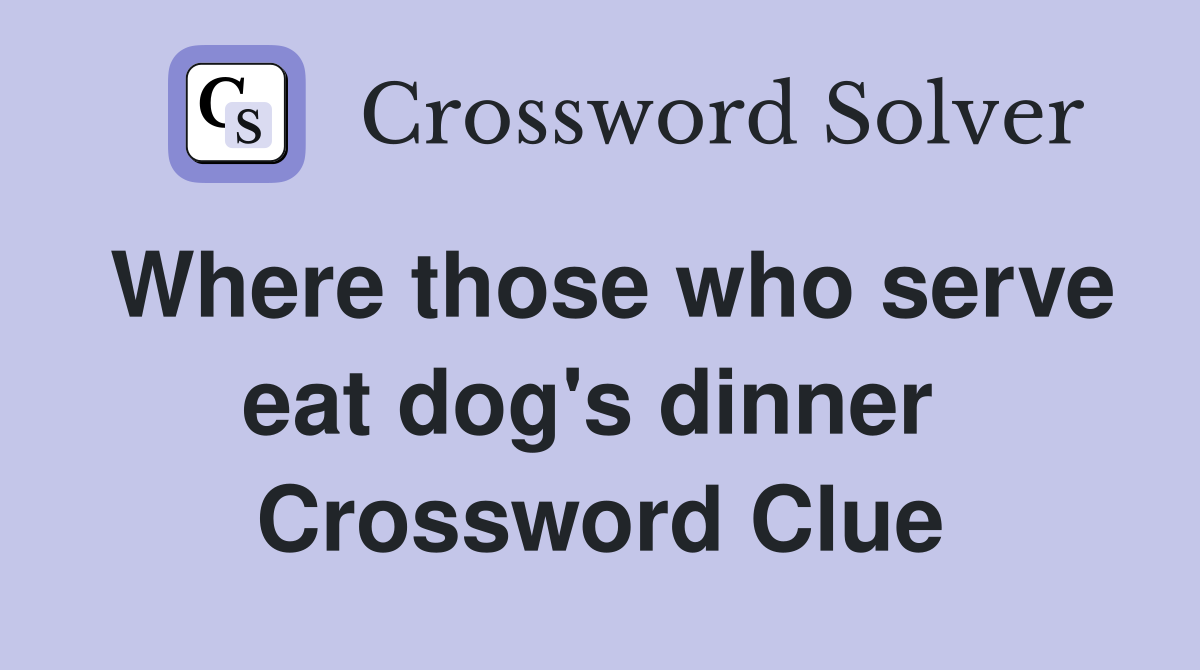 Where those who serve eat dog's dinner  Crossword Clue