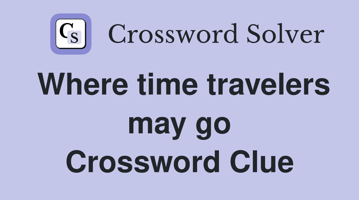 Where time travelers may go Crossword Clue