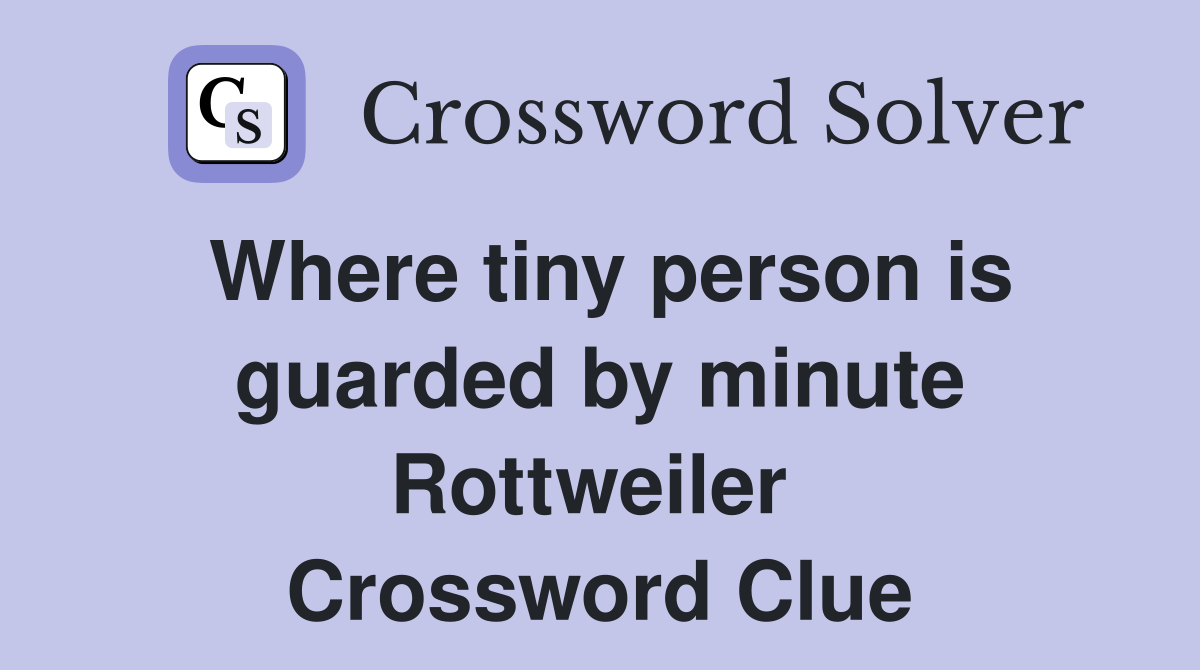 Where tiny person is guarded by minute Rottweiler  Crossword Clue