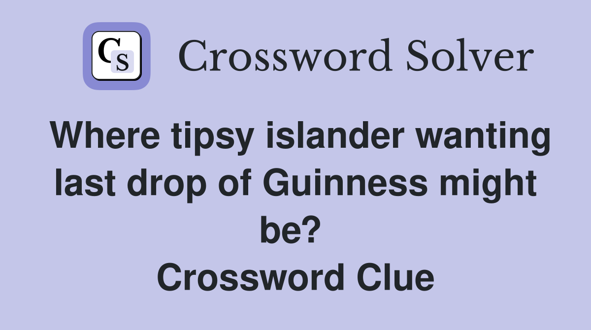 Where tipsy islander wanting last drop of Guinness might be?  Crossword Clue