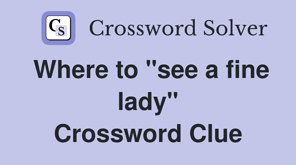 Where to "see a fine lady" Crossword Clue