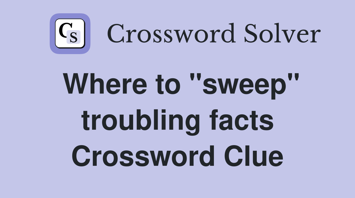 Where to ''sweep'' troubling facts Crossword Clue