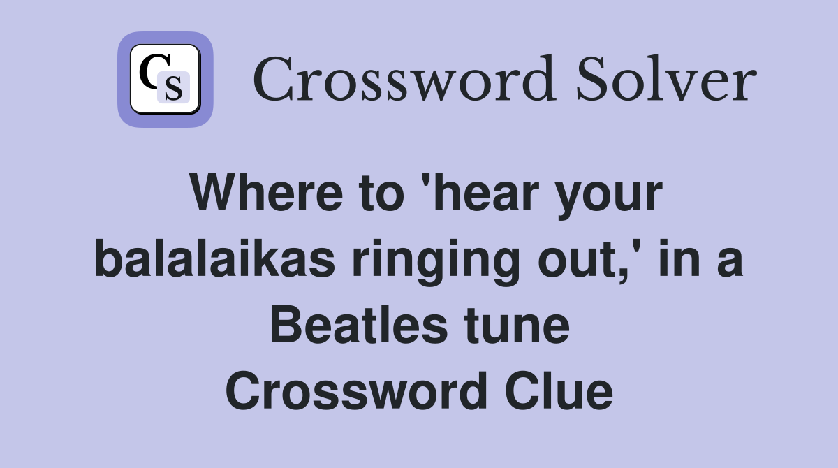 Where to 'hear your balalaikas ringing out,' in a Beatles tune Crossword Clue