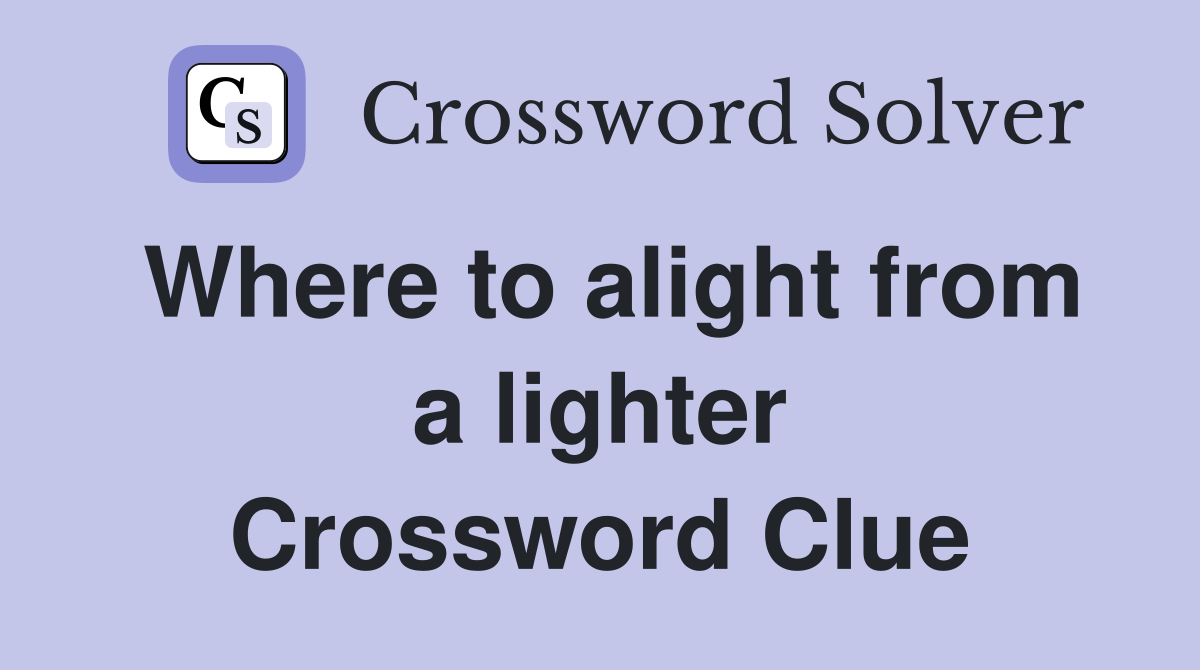 Where to alight from a lighter Crossword Clue