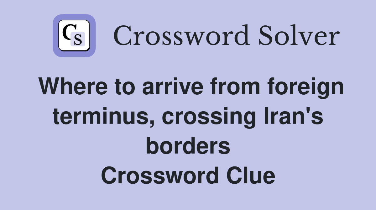 Where to arrive from foreign terminus, crossing Iran's borders Crossword Clue