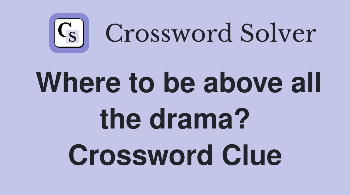 Where to be above all the drama? Crossword Clue