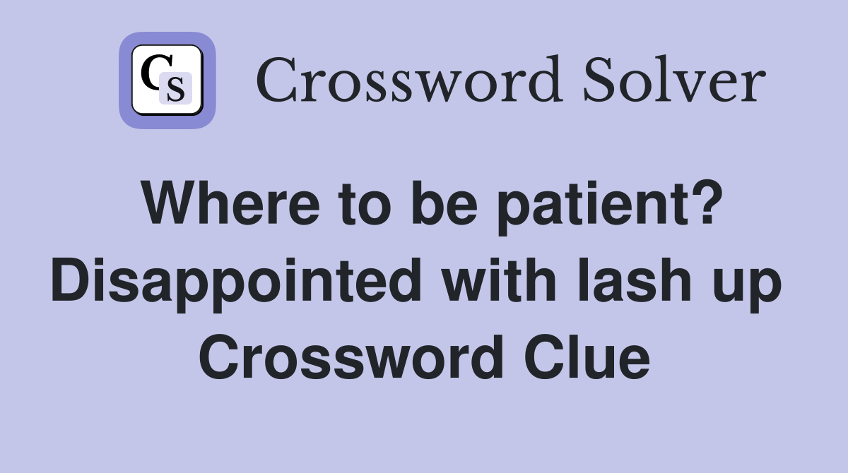 Where to be patient? Disappointed with lash up  Crossword Clue